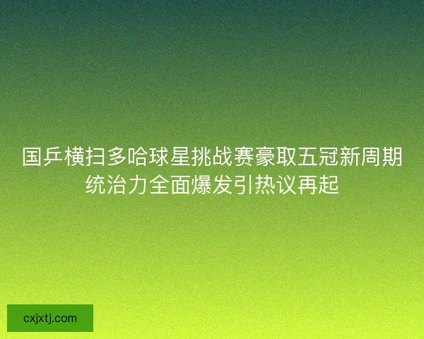 国乒横扫多哈球星挑战赛豪取五冠新周期统治力全面爆发引热议再起