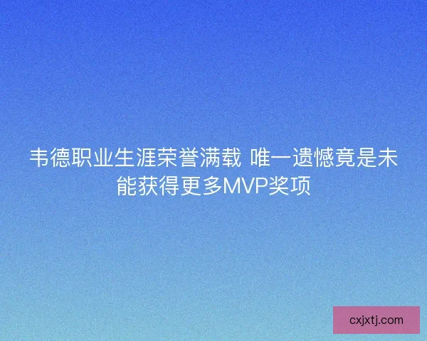 韦德职业生涯荣誉满载 唯一遗憾竟是未能获得更多MVP奖项