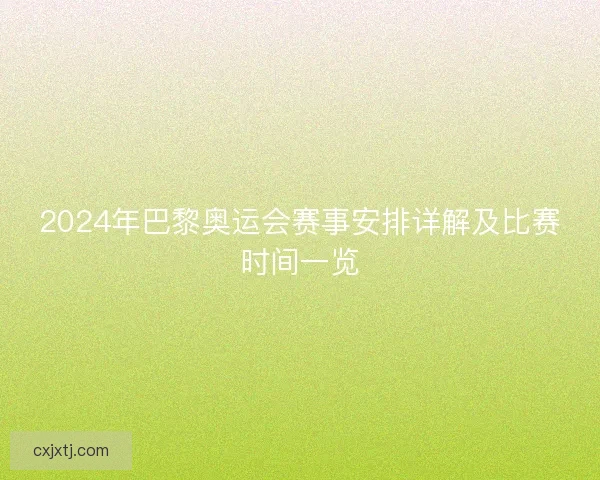 2024年巴黎奥运会赛事安排详解及比赛时间一览