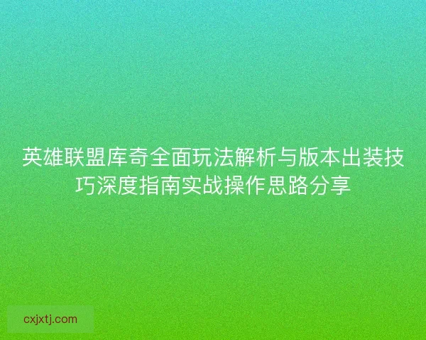 英雄联盟库奇全面玩法解析与版本出装技巧深度指南实战操作思路分享