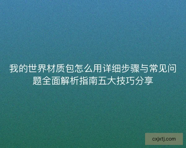 我的世界材质包怎么用详细步骤与常见问题全面解析指南五大技巧分享