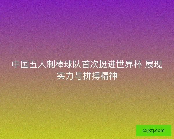 中国五人制棒球队首次挺进世界杯 展现实力与拼搏精神